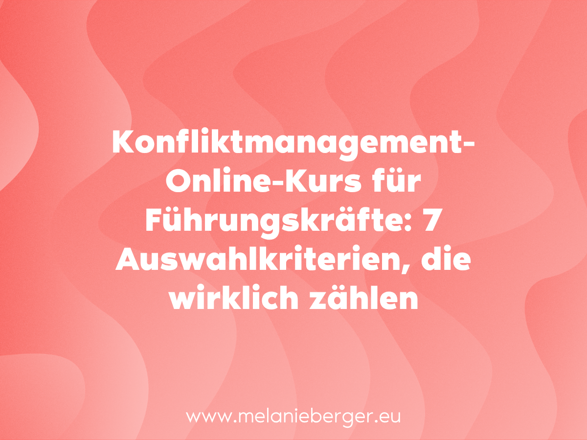 Konfliktmanagement Melanie Berger Konfliktmanagement-Online-Kurs für Führungskräfte: 7 Auswahlkriterien, die wirklich zählen Konfliktmanagement für Führungskräfte